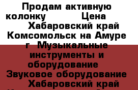 Продам активную колонку X Line › Цена ­ 12 500 - Хабаровский край, Комсомольск-на-Амуре г. Музыкальные инструменты и оборудование » Звуковое оборудование   . Хабаровский край,Комсомольск-на-Амуре г.